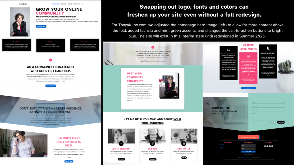 Screenshots of the tonya-kubo-dot-com homepage shows an adjusted hero image that allows for more content above the fold. Additional changes that incorporate the new brand elements include: Accent words in fuchsia, mint green background images and bright-blue call-to-action buttons. The site will exist in this interim state until redesigned in Summer 2025.