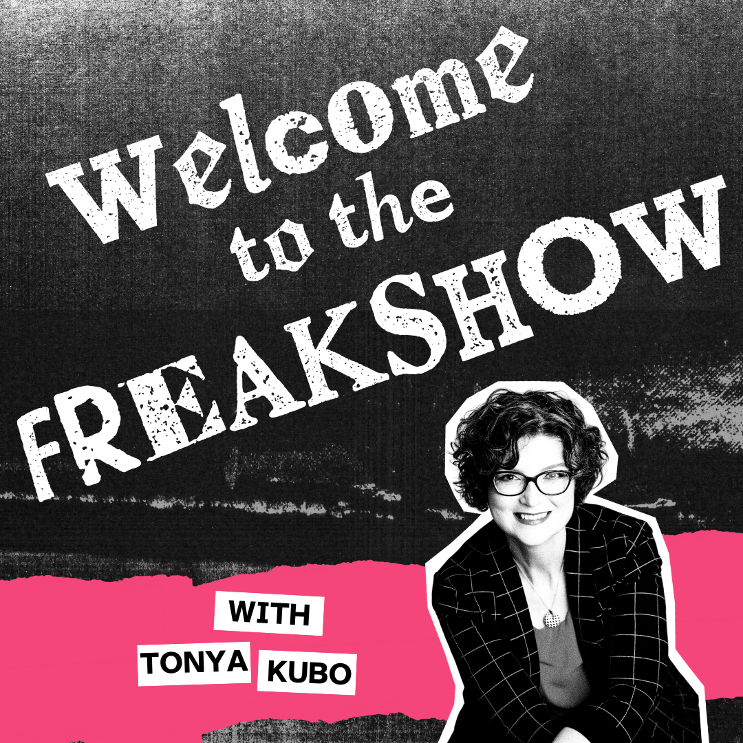 Welcome to the Freakshow Graphic stating Welcome to the Freakshow with Tonya Kubo with a cutout of a duotone image of Tonya.