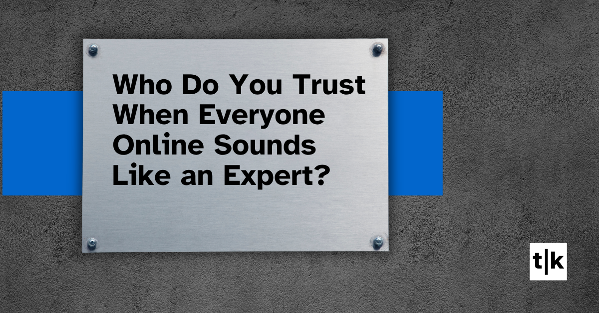Who Do You Trust When Everyone Online Sounds Like an Expert Who Do You Trust When Everyone Online Sounds Like an Expert?